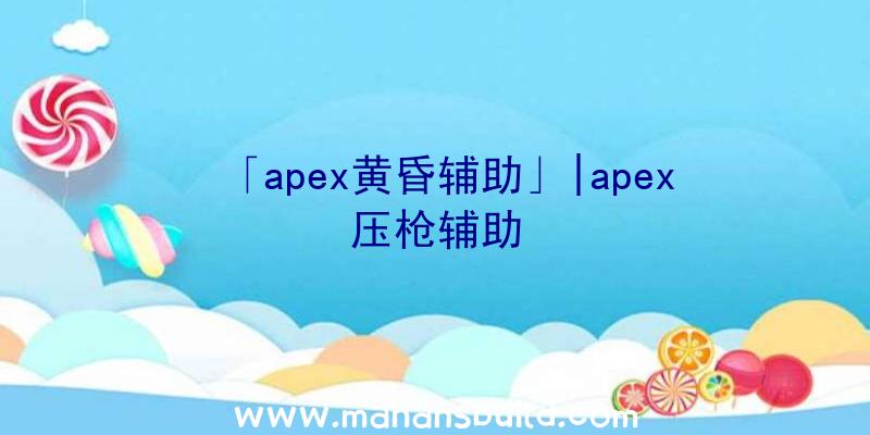 「apex黄昏辅助」|apex压枪辅助